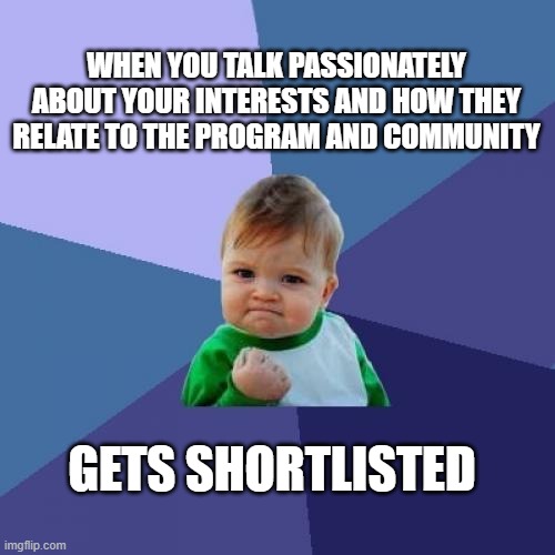 meme: when you talk passionately about your interests and how they relate to the program and community, gets shortlisted